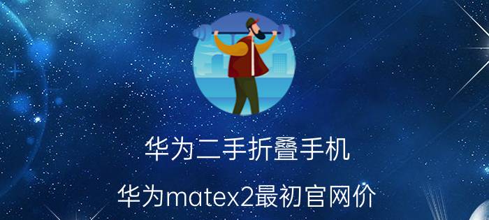 华为二手折叠手机 华为matex2最初官网价？